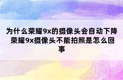 为什么荣耀9x的摄像头会自动下降 荣耀9x摄像头不能拍照是怎么回事